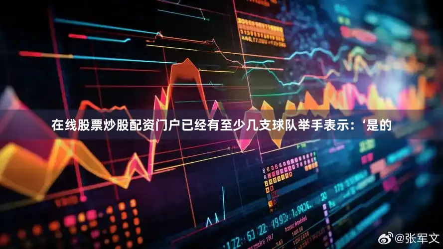 在线股票炒股配资门户已经有至少几支球队举手表示：‘是的
